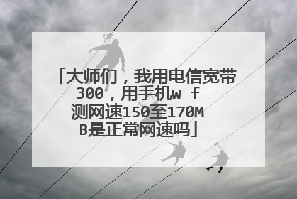 大师们,我用电信宽带300,用手机wⅰfⅰ测网速150至170MB是正常网速吗