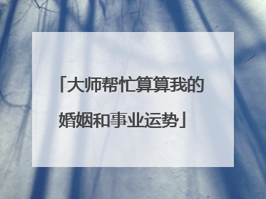 大师帮忙算算我的婚姻和事业运势