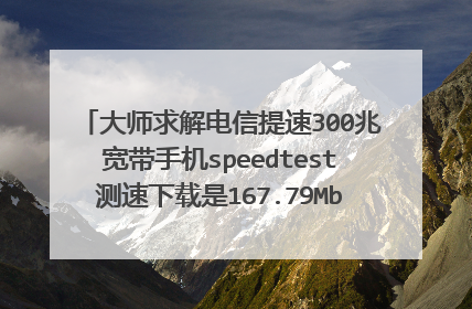 大师求解电信提速300兆宽带手机speedtest测速下载是167.79Mbps上传是36.86