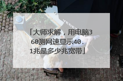 大师求解，用电脑360测网速显示40.1兆是多少兆宽带