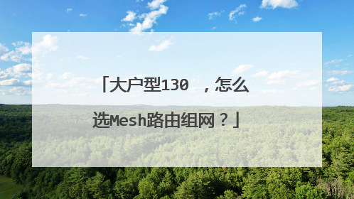 大户型130㎡,怎么选Mesh路由组网?