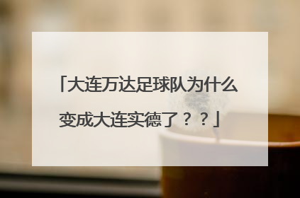 大连万达足球队为什么变成大连实德了？？