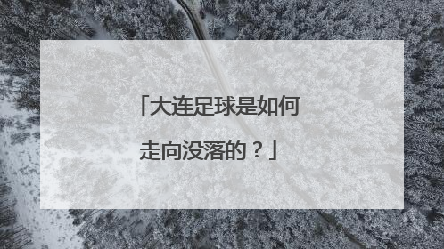 大连足球是如何走向没落的？