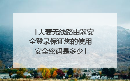 大麦无线路由器安全登录保证您的使用安全密码是多少