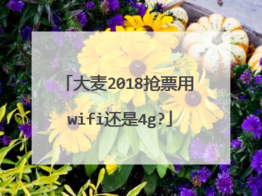 大麦2018抢票用wifi还是4g?
