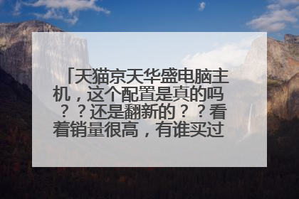 天猫京天华盛电脑主机,这个配置是真的吗??还是翻新的??看着销量很高,有谁买过??是不是全新?