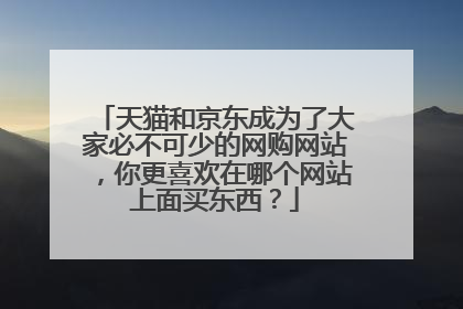 天猫和京东成为了大家必不可少的网购网站，你更喜欢在哪个网站上面买东西？