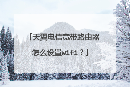 天翼电信宽带路由器怎么设置wifi？