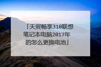 天翼畅享310联想笔记本电脑2017年的怎么更换电池