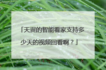 天翼的智能看家支持多少天的视频回看啊？