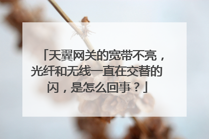 天翼网关的宽带不亮，光纤和无线一直在交替的闪，是怎么回事？