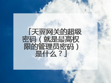 天翼网关的超级密码(就是最高权限的管理员密码)是什么?