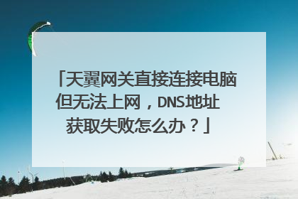 天翼网关直接连接电脑但无法上网,DNS地址获取失败怎么办?