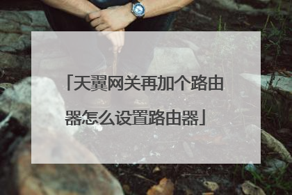 天翼网关再加个路由器怎么设置路由器