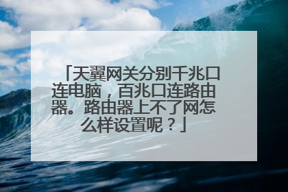 天翼网关分别千兆口连电脑,百兆口连路由器。路由器上不了网怎么样设置呢?