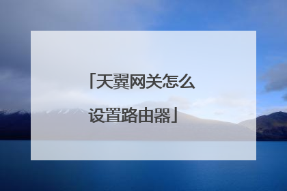 天翼网关怎么设置路由器