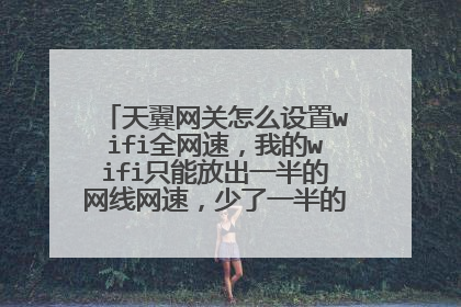天翼网关怎么设置wifi全网速,我的wifi只能放出一半的网线网速,少了一半的网速用的都不爽!