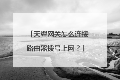 天翼网关怎么连接路由器拨号上网?