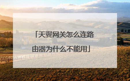 天翼网关怎么连路由器为什么不能用
