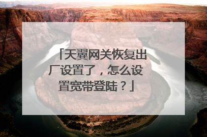 天翼网关恢复出厂设置了,怎么设置宽带登陆?