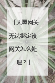 天翼网关无法绑定该网关怎么处理?