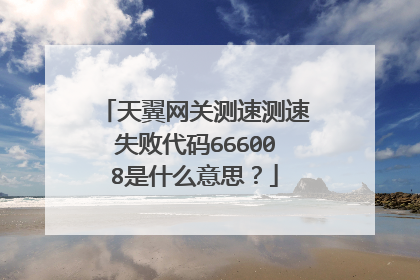 天翼网关测速测速失败代码666008是什么意思?