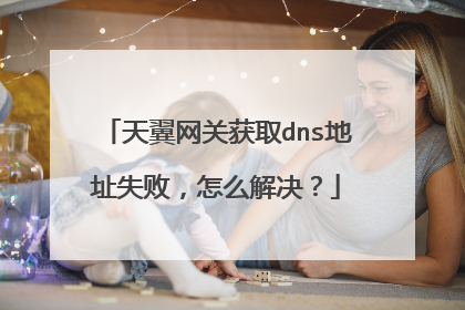天翼网关获取dns地址失败,怎么解决?