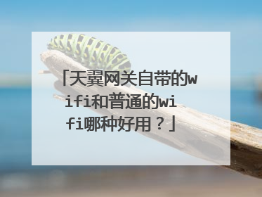 天翼网关自带的wifi和普通的wifi哪种好用？