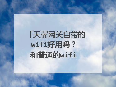 天翼网关自带的wifi好用吗?和普通的wifi对比哪种好用?