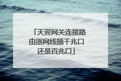 天翼网关连接路由器网线插千兆口还是百兆口