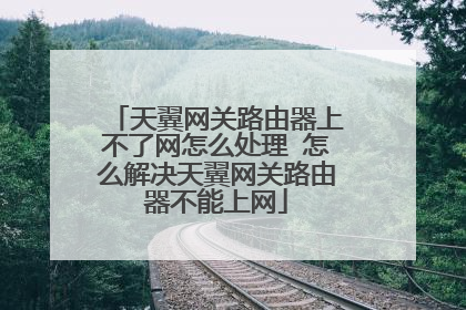 天翼网关路由器上不了网怎么处理 怎么解决天翼网关路由器不能上网