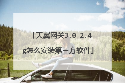 天翼网关3.0 2.4g怎么安装第三方软件
