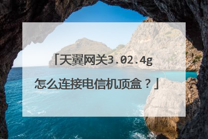 天翼网关3.02.4g怎么连接电信机顶盒？