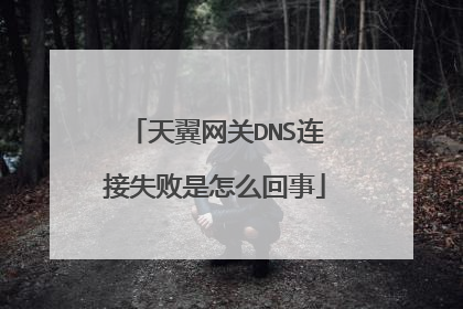天翼网关DNS连接失败是怎么回事