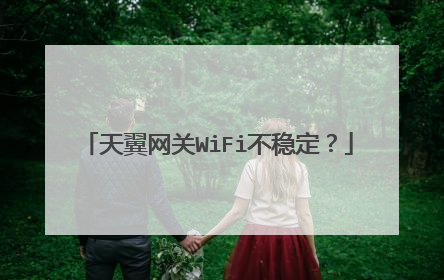 天翼网关WiFi不稳定?