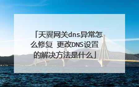 天翼网关dns异常怎么修复 更改DNS设置的解决方法是什么