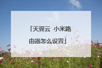 天翼云 小米路由器怎么设置