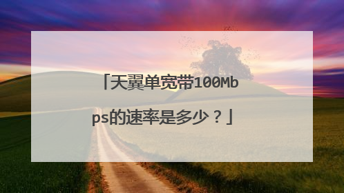 天翼单宽带100Mbps的速率是多少?