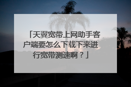 天翼宽带上网助手客户端要怎么下载下来进行宽带测速啊？