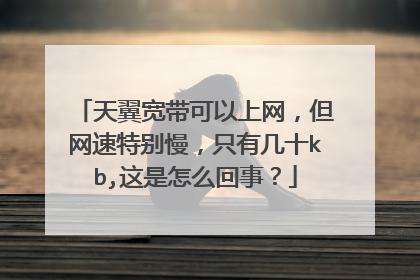天翼宽带可以上网,但网速特别慢,只有几十kb,这是怎么回事?