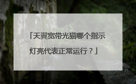 天翼宽带光猫哪个指示灯亮代表正常运行？