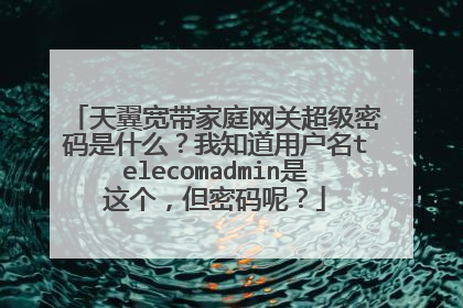 天翼宽带家庭网关超级密码是什么?我知道用户名telecomadmin是这个,但密码呢?
