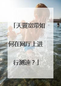 天翼宽带如何在网厅上进行测速？