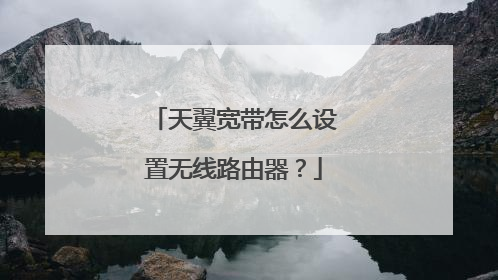 天翼宽带怎么设置无线路由器?