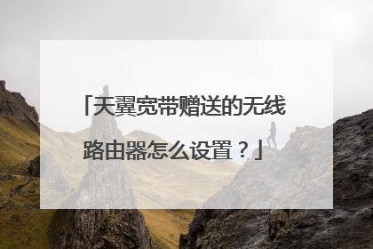 天翼宽带赠送的无线路由器怎么设置?