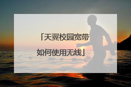 天翼校园宽带如何使用无线