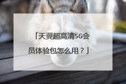 天翼超高清5G会员体验包怎么用?