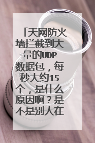 天网防火墙拦截到大量的UDP数据包，每秒大约15个，是什么原因啊？是不是别人在扫描我，我是在局域网里。
