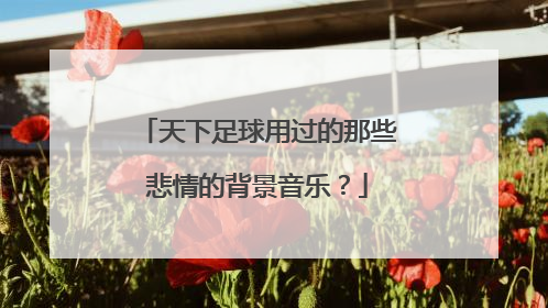 天下足球用过的那些悲情的背景音乐?