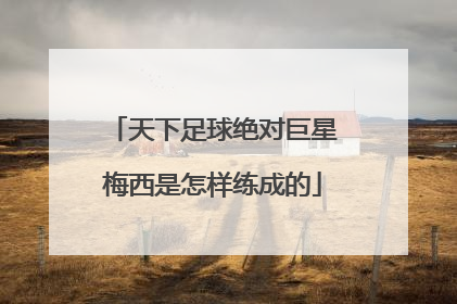 天下足球绝对巨星梅西是怎样练成的